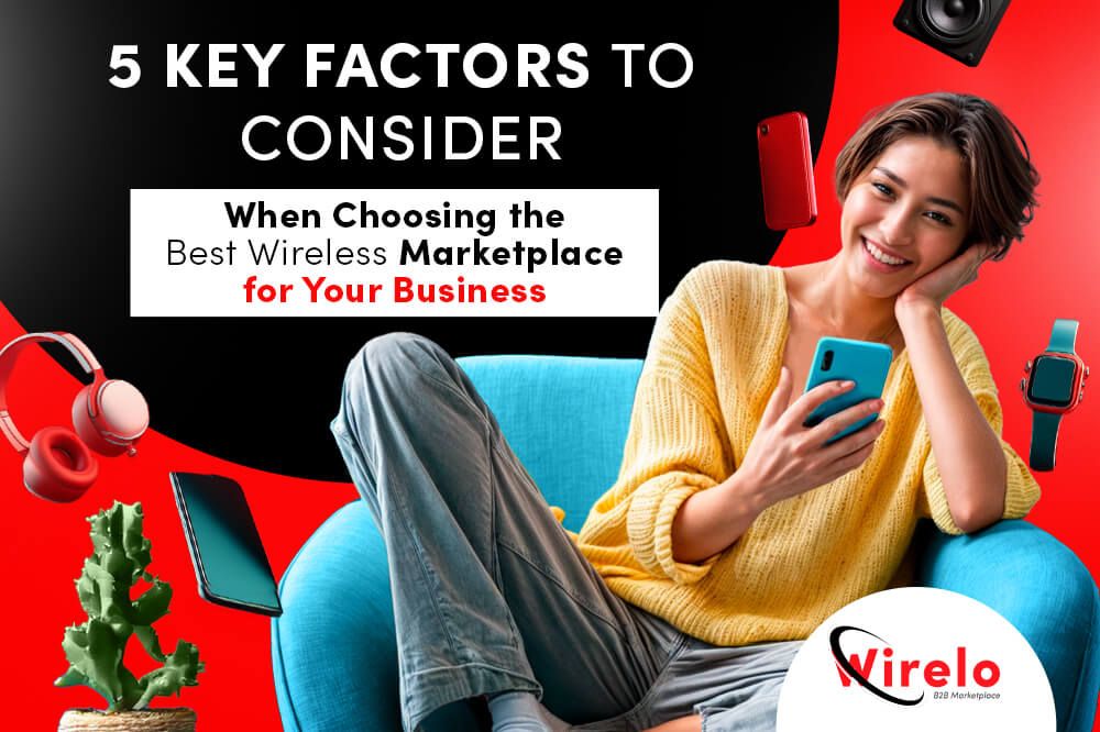 5 Key Factors to Consider When Choosing the Best Wireless Marketplace for Your Business