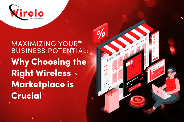 Maximizing Your Business Potential: Why Choosing the Right Wireless Marketplace is Crucial